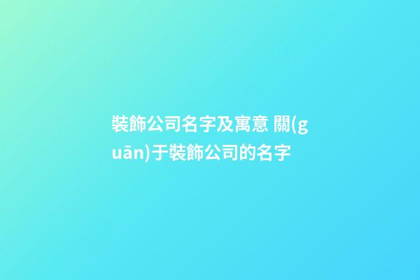 裝飾公司名字及寓意 關(guān)于裝飾公司的名字-第1張-公司起名-玄機(jī)派